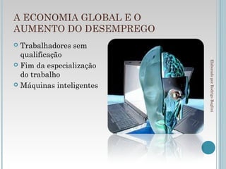 A ECONOMIA GLOBAL E O
AUMENTO DO DESEMPREGO
 Trabalhadores sem
  qualificação




                          Elaborado por Rodrigo Baglini
 Fim da especialização
  do trabalho
 Máquinas inteligentes
 