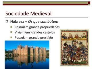 Nobreza –  Os que combatem Possuíam grande propriedades Viviam em grandes castelos Possuíam grande prestígio Sociedade Medieval 