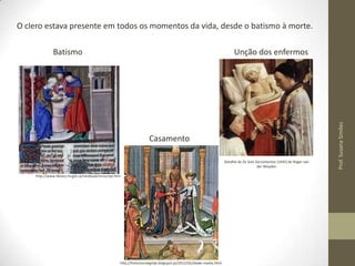 O clero estava presente em todos os momentos da vida, desde o batismo à morte.
Unção dos enfermos

Casamento
Detalhe de Os Sete Sacramentos (1445) de Roger van
der Weyden
http://www.library.mcgill.ca/rarebook/mnscript.htm

http://historiacolegiojk.blogspot.pt/2012/02/idade-media.html

Prof. Susana Simões

Batismo

 