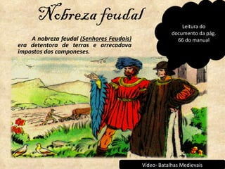 Nobreza feudal ,[object Object],Leitura do documento da pág. 66 do manual Vídeo- Batalhas Medievais 