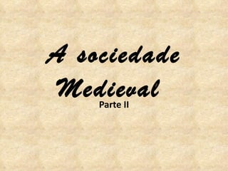 A sociedade Medieval  Parte II 