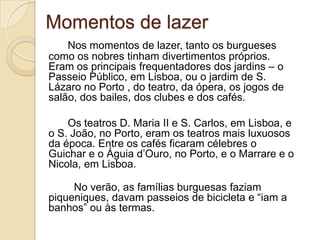 Os homens             As crianças	Usavam calças e sobrecasaca ou paletó.  Não dispensavam o colete e, ao pescoço, lenço ou gravata. Preocupavam-se com o bigode encerado, as patilhas, o alfinete de gravada e a bengala.	Meninos ou meninas vestiam de igual até aos 6 anos. Depois dessa idade o seu vestuário era igual ao dos adultos.