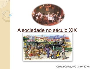 A sociedade no século XIX Carlota Carlos, 8ºC (Maio’ 2010) 