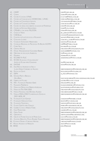 DIREITOS DE RESPOSTA NO AR
                                                                                                   5
                                                                                                   5

42.    CEERT                                                 CEERT@CEERT.ORG.BR
43.    CEMINA                                                CEMINA@CEMINA.ORG.BR
44.    CENTRO CULTURAL UFMG                                  CCULT-DIR@PROEX.UFMG.BR
45.    CENTRO DE COMUNICAÇÃO (CEDECOM) - UFMG                CEDECOM@REITORIA.UFMG.BR
46.    CENTRO DE CONVIVÊNCIA INFANTIL                        CCICASADEAPOIO@TERRA.COM.BR
47.    CENTRO DE CULTURA LUIZ FREIRE                         COMUNICACAO@CCLF.ORG.BR
48.    CENTRO DE DEFESA DOS DIREITOS HUMANOS DE PETRÓPOLIS   CDDH@CDDH.ORG.BR
49.    CENTRO DE ESTUDOS MIGRATÓRIOS                         CEMSP@UOL.COM.BR
50.    CFEMEA, COM APOIO FIG/CIDA                            CFEMEA@CFEMEA.ORG.BR
51.    CHECK-UP NEWS                                         BEL_JORNALISTA@YAHOO.COM.BR
52.    CMI BRASIL                                            CONTATO@MIDIAINDEPENDENTE.ORG
53.    COLETIVO DE LOS LOCOS DE LA HUMANITÁ                  NILONETO@BRTURBO.COM.BR
54.    COMUNICA LAZARO                                       COMUNICA_LAZARO@YAHOO.COM.BR
55.    CONSELHO INDIGENISTA MISSIONÁRIO                      NACIONAL@CIMI.ORG.BR
56.    CONSELHO REGIONAL DE PSICOLOGIA 9A REGIÃO GO/TO       CRP09DIR@TERRA.COM.BR
57.    CORTE SECO                                            EDUABAD@UOL.COM.BR
58.    CRISTINA MULLER                                       FORUMDETVS@GOOGLEGROUPS.COM
59.    DANIEL MASSARANDUBA/ GUILHERME RIBEIRO                SANDUBA666@HOTMAIL.COM
60.    DIRETORIA DE EDUCAÇÃO AMBIENTAL                       CID@MMA.GOV.BR
61.    DOMBALI                                               DOMBALI@UOL.COM.BR
62.    ECOAR/ TV PUC                                         ADMINISTRACAO@TVPUC.COM.BR
63.    ECOM: ECOLOGIA E COMUNICAÇÃO/
       INSTITUTO ECOAR PATRA CIDADANIA                       FALE@ECOAR.ORG.BR
64.    ENCINE                                                ENCINE@ENCINE.ORG.BR
65.    ENID ROCHA ANDRADE DA SILVA E
       LUSENI MARIA CORDEIRO DE AQUINO                       DIREITOSDERESPOSTA@INTERVOZES.ORG.BR
66.    ESCOLA DE GENTE                                       ESCOLADEGENTE@ATTGLOBAL.NET
67.    ESPN                                                  M_POCCIA@HOTMAIL.COM
68.    ESTÚDIO PRETO E BRANCO
       MULTIBRÁS                                             FALECONOSCOBRASIL@CONSULADODAMULHER.COM.BR
69.    FÁBRICA DO FUTURO                                     JULIOROD@PLUGNET.COM.BR
70.    FES - FUNDAÇÃO FRIEDRICH EBERT                        FERNANDA@FES.ORG.BR
71.    FILMAGENS PERIFÉRICAS                                 FILMAGENSPERIFERICAS@HOTMAIL.COM
72.    FÓRUM DE DEFESA DOS DIREITOS INDÍGENAS                QUESTAOINDIGENA@LISTS.RISEUP.NET
73.    FÓRUM DE TVS FSM 2005                                 FORUMDETVS@GOOGLEGROUPS.COM
74.    FÓRUM NACIONAL PARA REFORMA AGRÁRIA                   FORUMREFAGRARIA@YAWL.COM.BR
75.    FÓRUM ONGS HSH/ COORDENAÇÃO ESTADUAL                  DIREITOSDERESPOSTA@INTERVOZES.ORG.BR
       DST/ AIDS- SP
76.    FUNDAÇÃO CASA GRANDE                                  CASAGRANDE@BAYDEJBC.COM.BR
77.    FUNDAÇÃO OSWALDO CRUZ                                 RSANTOS@CICT.FIOCRUZ.BR
78.    FUNDAÇÃO TELEFONICA                                   FMONTANS@TELEFONICA.ORG.BR
79.    FUNDO CRISTÃO PARA CRIANÇA                            PATRICIA@FUNDOCRISTAO.ORG.BR
80.    GABRIEL CUNHA E MARINA TORRE                          FORUMDETVS@GOOGLEGROUPS.COM
81.    GAIA PRODUTORA                                        GAIAPROD@UOL.COM.BR
82.    GERAL FILMES                                          DIREITOSDERESPOSTA@INTERVOZES.ORG.BR
83.    GREENPEACE                                            CRISTINA.BODAS@BR.GREENPEACE.ORG
84.    GRUPO DE TEATRO LOUCAS DE PEDRA LILÁS                 LOUCAS@ELOGICA.COM.BR
85.    GUSTAVO BRIGATTO, PAULO RANIERI, THIAGO DOMENICI      DIREITOSDERESPOSTA@INTERVOZES.ORG.BR
86.   GUSTAVO OHARA E CAROLINA MOTOKI                        CAROLMOTOKI@YAHOO.COM.BR
87.   HELENA ANGÉLICA DE MESQUITA                            HELENA@WGO.COM.BR.
88.   IBASE                                                  JCRUZ@IBASE.BR
 