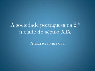 A sociedade portuguesa na 2.ª metade do século XIX A Extracção mineira 
