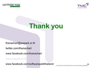Thank you

thanachart@swpark.or.th
twitter.com/thanachart
www.facebook.com/thanachart
www.swpark.or.th
www.facebook.com/softwareparkthailand   30
 