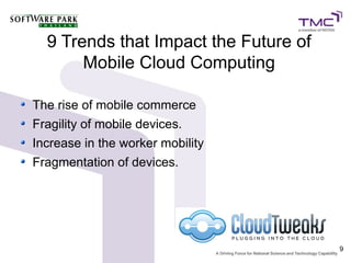 9 Trends that Impact the Future of
       Mobile Cloud Computing

The rise of mobile commerce
Fragility of mobile devices.
Increase in the worker mobility
Fragmentation of devices.




                                       9
 