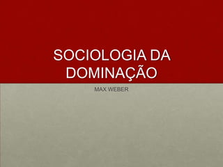 SOCIOLOGIA DA
 DOMINAÇÃO
    MAX WEBER
 