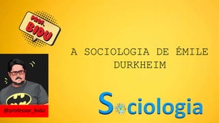 A SOCIOLOGIA DE ÉMILE
DURKHEIM
 