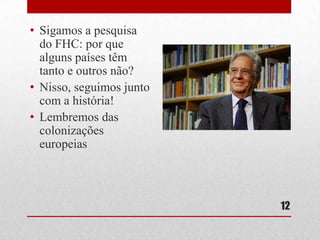 • Sigamos a pesquisa
do FHC: por que
alguns países têm
tanto e outros não?
• Nisso, seguimos junto
com a história!
• Lembremos das
colonizações
europeias

12

 