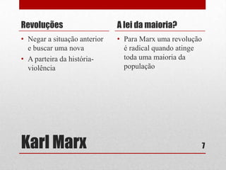 Revoluções

A lei da maioria?

• Negar a situação anterior
e buscar uma nova
• A parteira da históriaviolência

• Para Marx uma revolução
é radical quando atinge
toda uma maioria da
população

Karl Marx

7

 