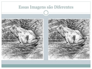 Essas Imagens são Diferentes
 
