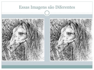 Essas Imagens são Diferentes
 
