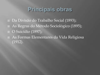    Da Divisão do Trabalho Social (1893);
   As Regras do Método Sociológico (1895);
   O Suicídio (1897);
   As Formas Elementares da Vida Religiosa
    (1912).
 