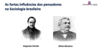 As fortes influências dos pensadores
na Sociologia brasileira
Sílvio Romero
Augusto Comte
 