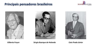Principais pensadores brasileiros
Sérgio Buarque de Holanda Caio Prado Júnior
Gilberto Freyre
 