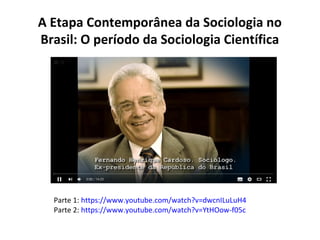 A Etapa Contemporânea da Sociologia no
Brasil: O período da Sociologia Científica
Parte 1: https://www.youtube.com/watch?v=dwcnILuLuH4
Parte 2: https://www.youtube.com/watch?v=YtHOow-f05c
 