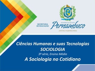 Ciências Humanas e suas Tecnologias
SOCIOLOGIA
3ª série, Ensino Médio
A Sociologia no Cotidiano
 