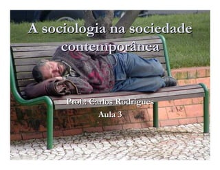 A sociologia na sociedade
     contemporânea


     Prof.: Carlos Rodrigues
              Aula 3
 