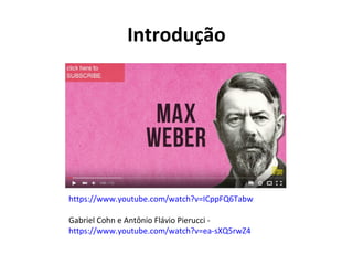 Introdução
https://www.youtube.com/watch?v=ICppFQ6Tabw
Gabriel Cohn e Antônio Flávio Pierucci -
https://www.youtube.com/watch?v=ea-sXQ5rwZ4
 