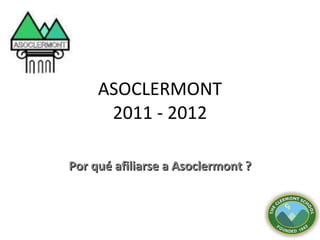 ASOCLERMONT 2011 - 2012 Por qué afiliarse a Asoclermont ? 