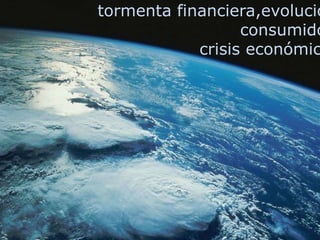 tormenta financiera,evolución consumidor, crisis económica,…