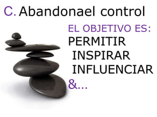 C.Abandonael controlEL OBJETIVO ES:PERMITIR INSPIRAR INFLUENCIAR&…