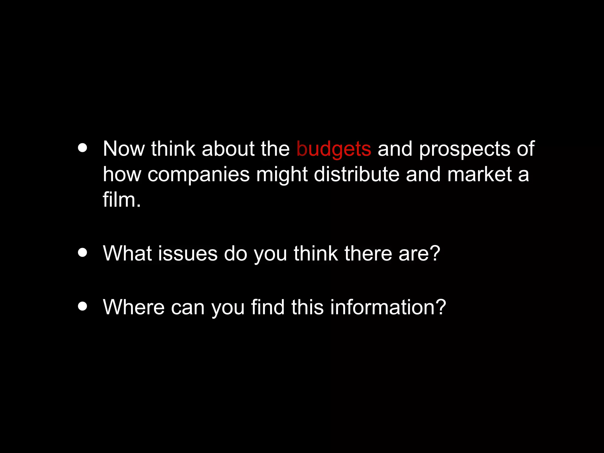 • Now think about the budgets and prospects of
how companies might distribute and market a
film.
• What issues do you think there are?
• Where can you find this information?
 