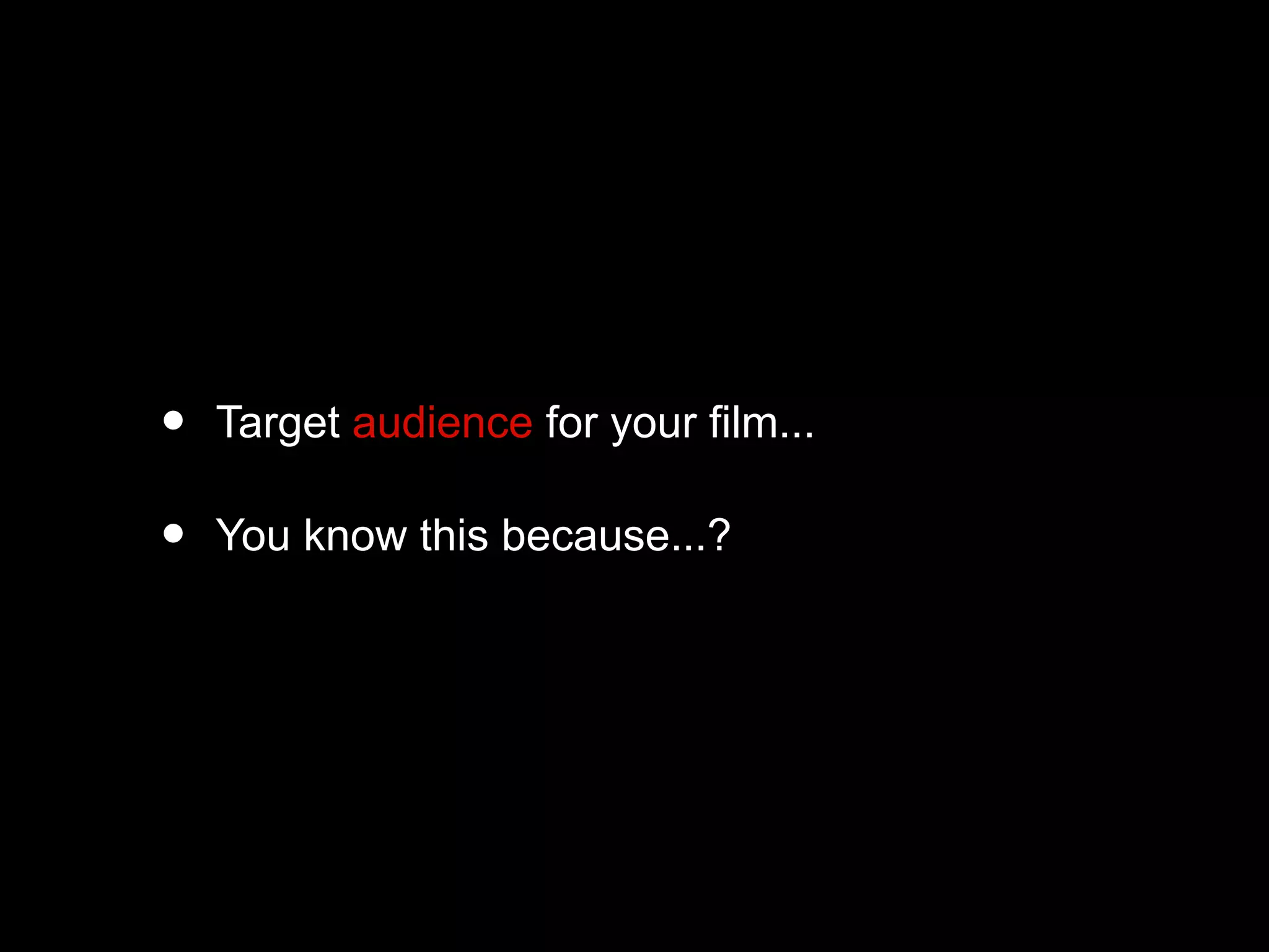 • Target audience for your film...
• You know this because...?
 