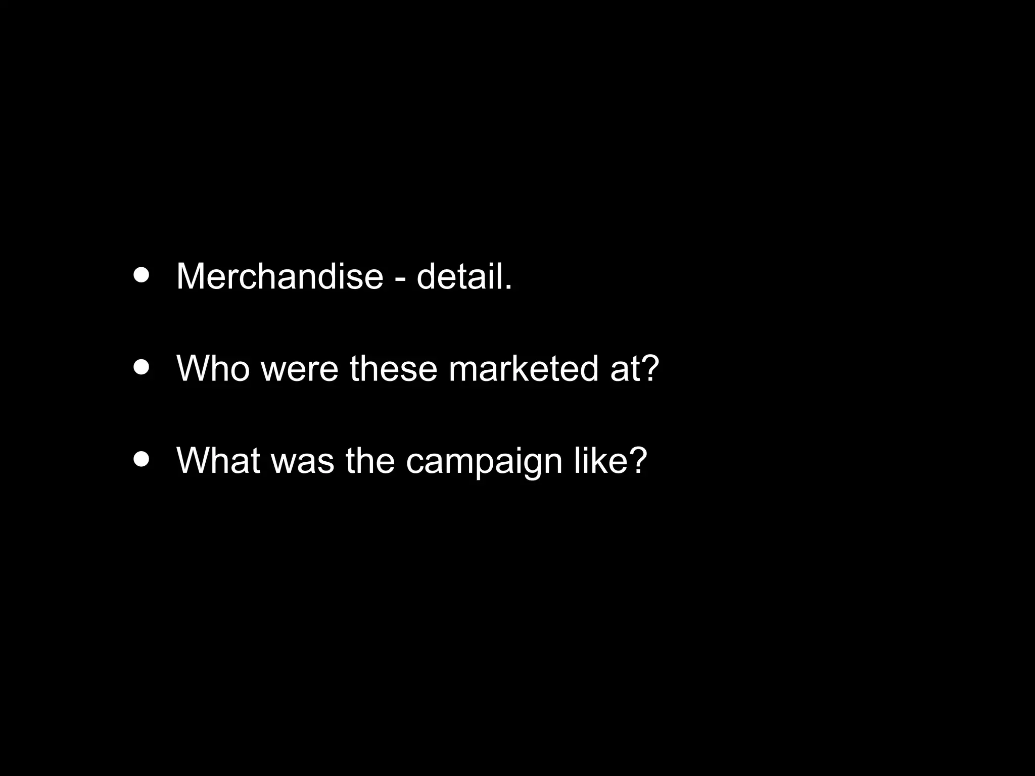 • Merchandise - detail.
• Who were these marketed at?
• What was the campaign like?
 