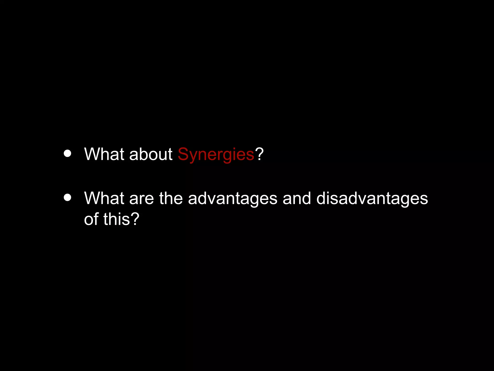 • What about Synergies?
• What are the advantages and disadvantages
of this?
 