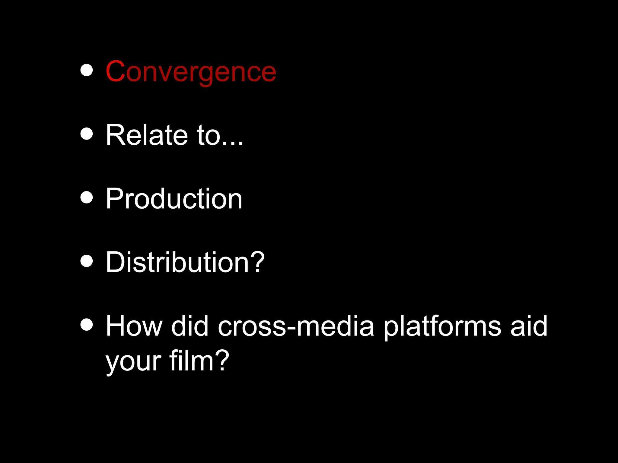 • Convergence
• Relate to...
• Production
• Distribution?
• How did cross-media platforms aid
your film?
 