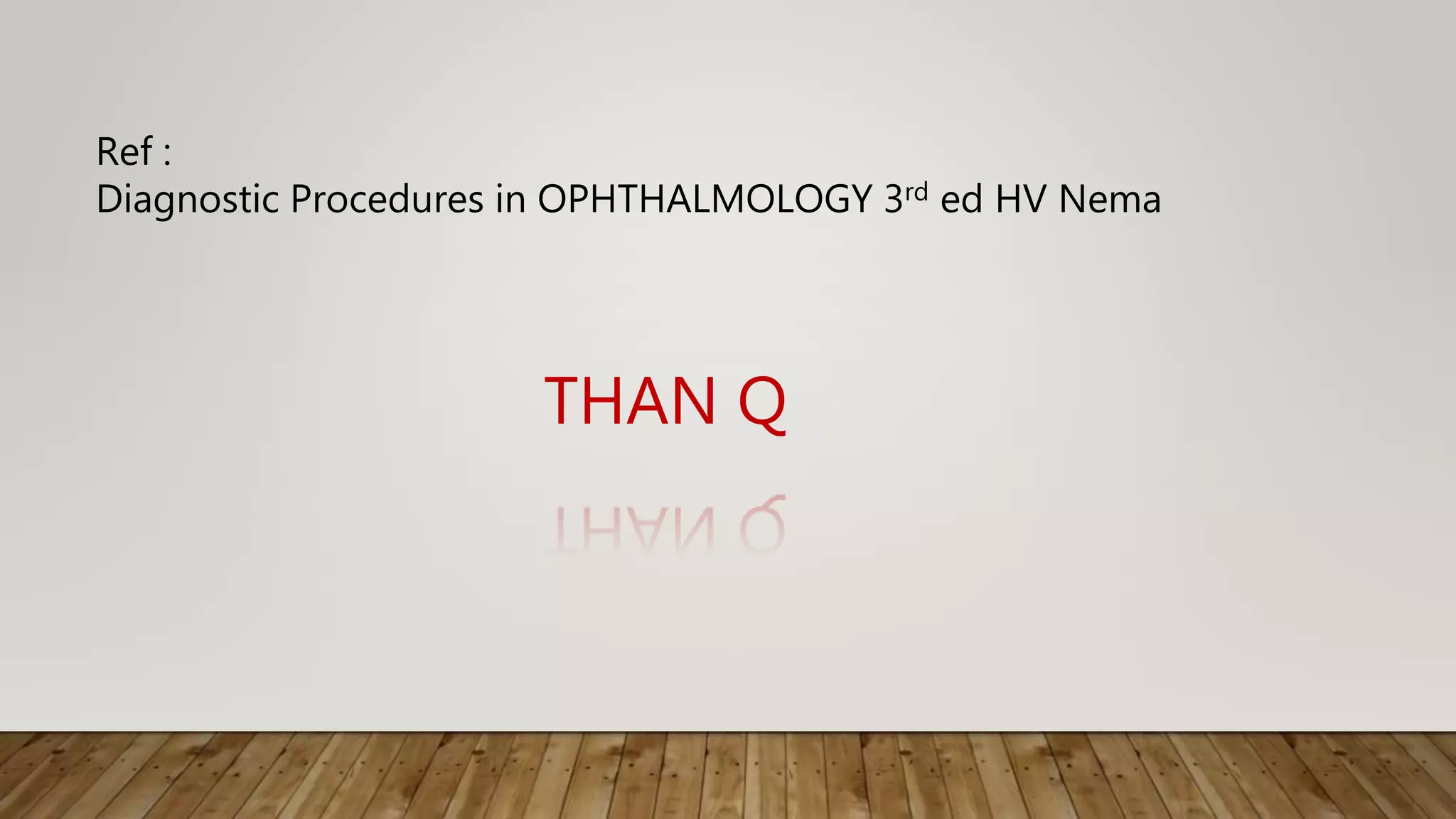 THAN Q
Ref :
Diagnostic Procedures in OPHTHALMOLOGY 3rd ed HV Nema
 