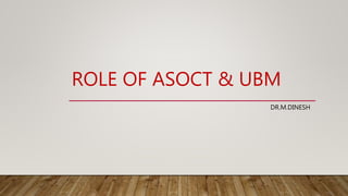 ROLE OF ASOCT & UBM
DR.M.DINESH
 