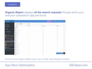 ASOdesk.comApp Store Optimization
Analytics
Organic Report displays all the search requests through which your
and your competitors app are found
To ?nd out how Organic Report works, see our FAQ: http://asodesk.com/faq/
 