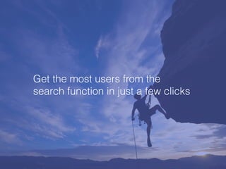 Get the most users from the
search function in just a few clicks
 