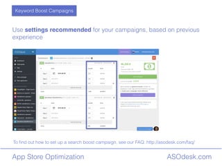 ASOdesk.comApp Store Optimization
Use settings recommended for your campaigns, based on previous
experience
Keyword Boost Campaigns
To ?nd out how to set up a search boost campaign, see our FAQ: http://asodesk.com/faq/
 