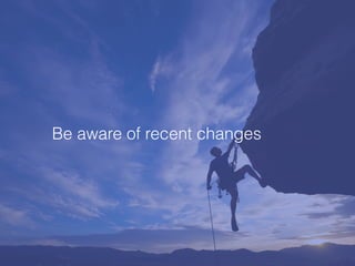 Be aware of recent changes
 