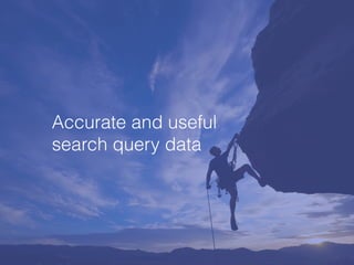 Accurate and useful
search query data
 