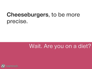 Cheeseburgers, to be more
precise.
Wait. Are you on a diet?
 