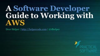 A Software Developer
Guide to Working with
AWS
Dror Helper | http://helpercode.com | @dhelper
 