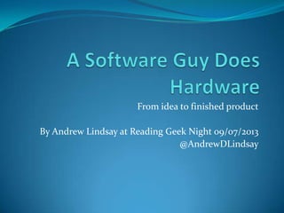 From idea to finished product
By Andrew Lindsay at Reading Geek Night 09/07/2013
@AndrewDLindsay
 