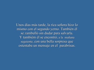 Unos días más tarde, la rica señora hizo lo mismo con el segundo yerno. También él se zambulló sin dudar para salvarla. Y tambiém él se encontró , a la  mañana seguiente,  con una bella sorpresa que ostentaba un mensaje en el  parabrisas. 