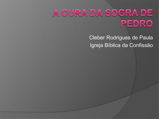 A Cura da Sogra de Pedro Cleber Rodrigues de Paula Igreja Bíblica da Confissão 