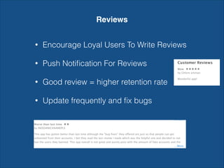 Reviews
• Encourage Loyal Users To Write Reviews
• Push Notiﬁcation For Reviews
• Good review = higher retention rate
• Update frequently and ﬁx bugs
 