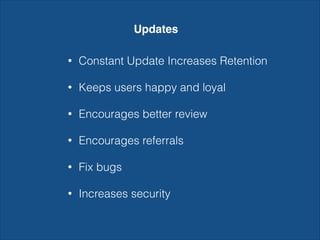 Updates
• Constant Update Increases Retention
• Keeps users happy and loyal
• Encourages better review
• Encourages referrals
• Fix bugs
• Increases security
 