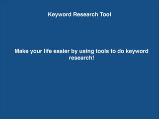 Keyword Research Tool
Make your life easier by using tools to do keyword
research!
 