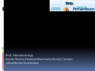 Prof. Marcelo Araujo
EscolaTécnica Estadual Maximiano Accioly Campos
Jaboatão dos Guararapes
 
