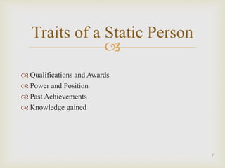 
7
Traits of a Static Person
 Qualifications and Awards
 Power and Position
 Past Achievements
 Knowledge gained
 
