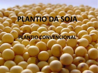 PLANTIO DA SOJA
    Plantio Da Soja
PLANTIO CONVENCIONAL
 